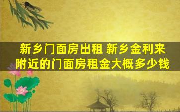 新乡门面房出租 新乡金利来附近的门面房租金大概*